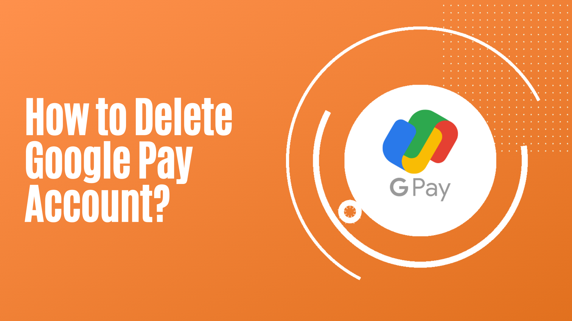 How To Delete Google Pay Account?