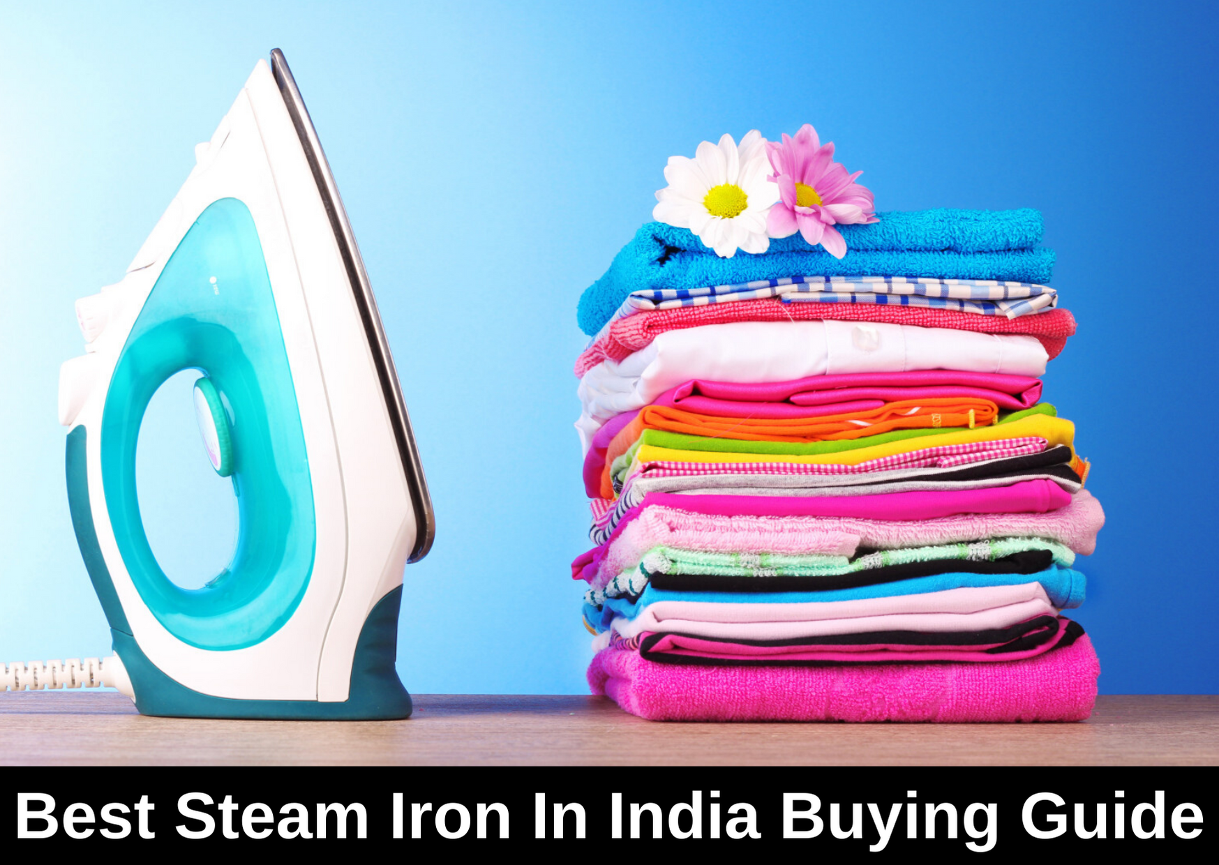 Best Steam Iron in India 2022 Buying Guide with Types, Reviews