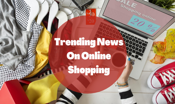 Trending News On Online Shopping From Your Favorite Website