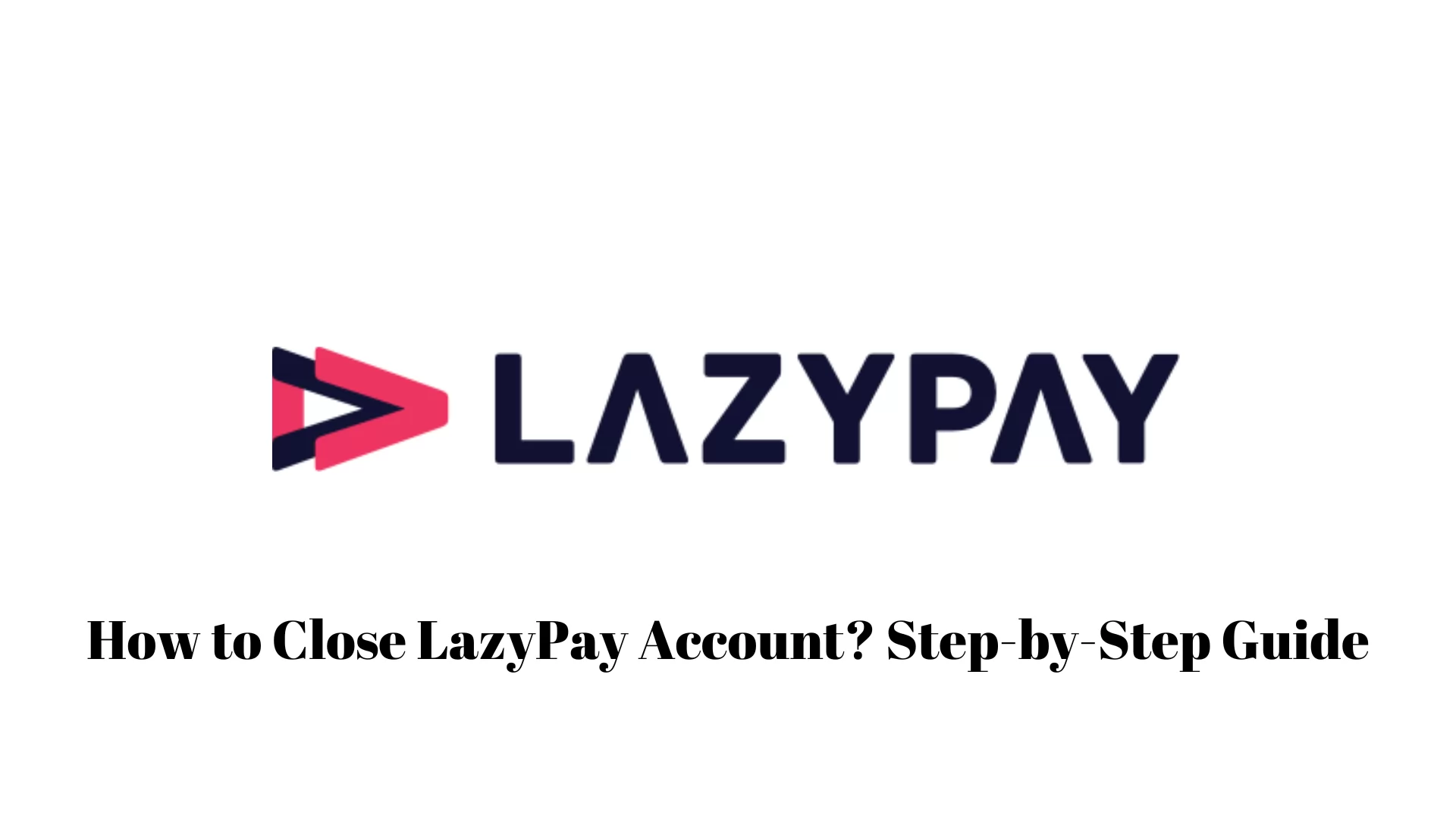 How to Close LazyPay Account? Step-by-Step Guide