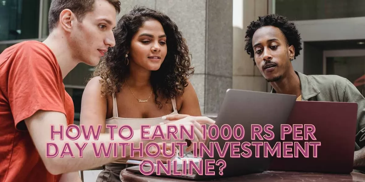 How to Earn 1000 Rs Per Day Without Investment Online?